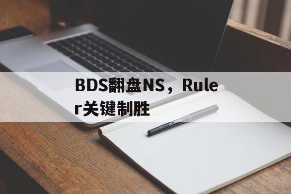 PG游戏下载-BDS翻盘NS，Ruler关键制胜的简单介绍